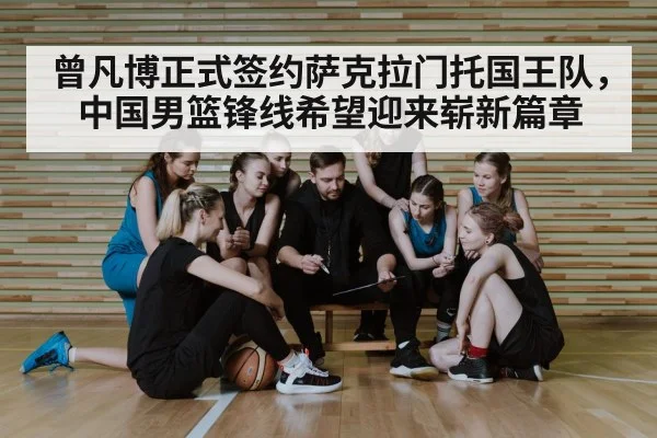 曾凡博正式签约萨克拉门托国王队，中国男篮锋线希望迎来崭新篇章