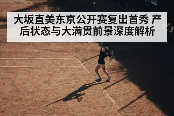 大坂直美东京公开赛复出首秀 产后状态与大满贯前景深度解析